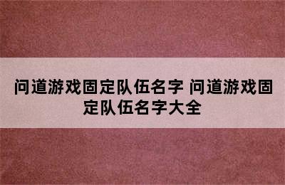 问道游戏固定队伍名字 问道游戏固定队伍名字大全